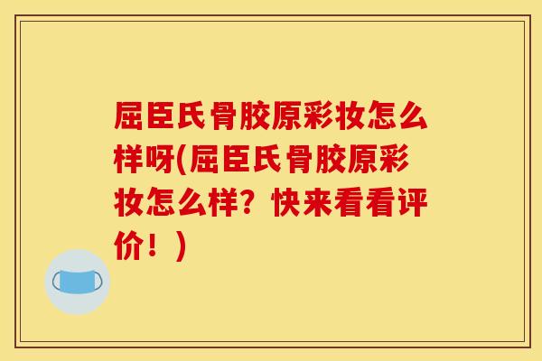 屈臣氏骨胶原彩妆怎么样呀(屈臣氏骨胶原彩妆怎么样?快来看看评价!) 屈臣氏骨胶原彩妆怎么样呀(屈臣氏骨胶原彩妆怎么样?快来看看评价!)