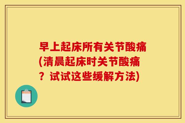 早上起床所有关节酸痛(清晨起床时关节酸痛？试试这些缓解方法)