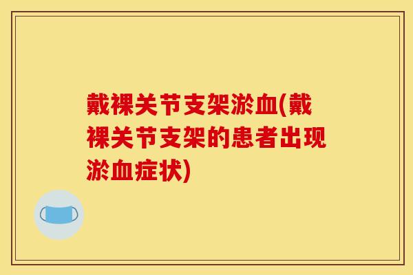 戴裸关节支架淤血(戴裸关节支架的患者出现淤血症状)