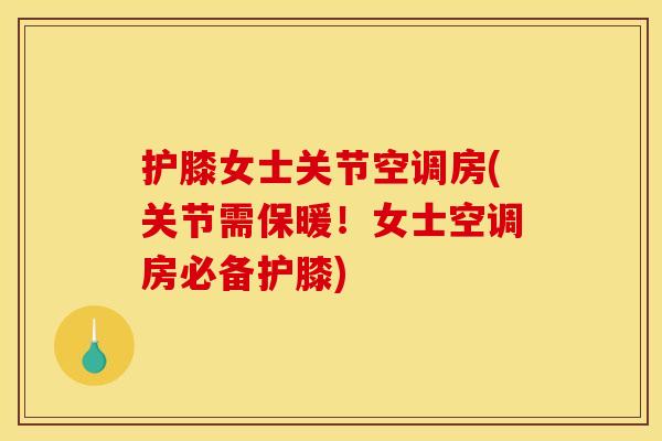护膝女士关节空调房(关节需保暖！女士空调房必备护膝)