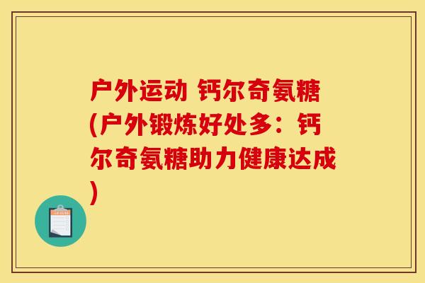 户外运动 钙尔奇氨糖(户外锻炼好处多：钙尔奇氨糖助力健康达成)