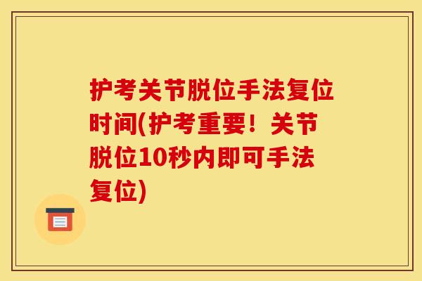 护考关节脱位手法复位时间(护考重要!关节脱位10秒内即可手法复位) 护考关节脱位手法复位时间(护考重要!关节脱位10秒内即可手法复位)