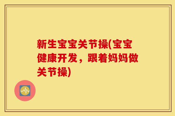 新生宝宝关节操(宝宝健康开发，跟着妈妈做关节操)