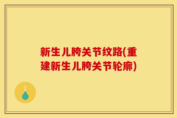 新生儿胯关节纹路(重建新生儿胯关节轮廓) 新生儿胯关节纹路(重建新生儿胯关节轮廓)