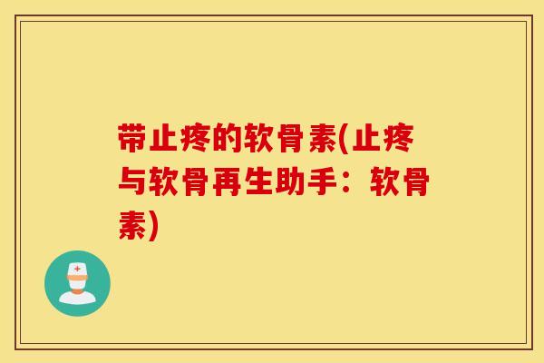 带止疼的软骨素(止疼与软骨再生助手：软骨素)