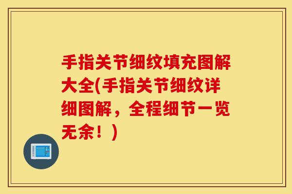 手指关节细纹填充图解大全(手指关节细纹详细图解，全程细节一览无余！)