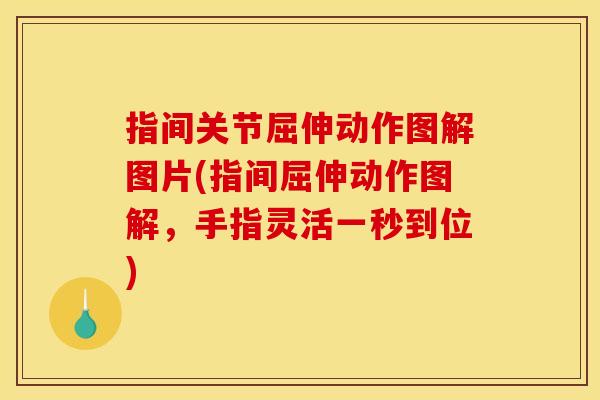 指间关节屈伸动作图解图片(指间屈伸动作图解，手指灵活一秒到位)