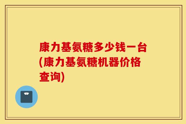 康力基氨糖多少钱一台(康力基氨糖机器价格查询)