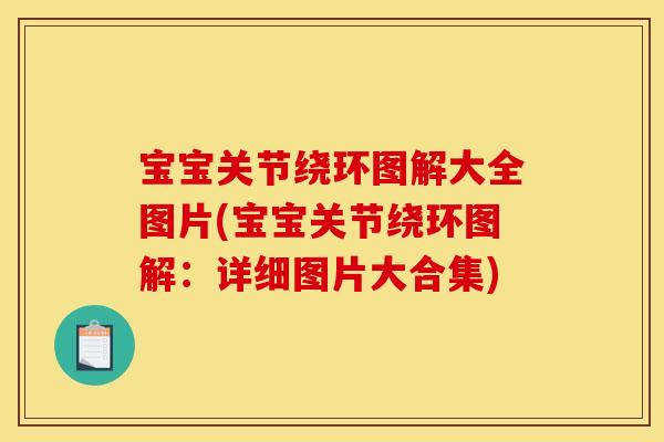 宝宝关节绕环图解大全图片(宝宝关节绕环图解：详细图片大合集)