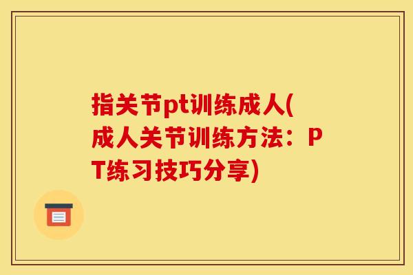 指关节pt训练成人(成人关节训练方法：PT练习技巧分享)