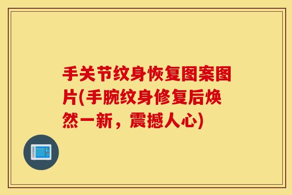 手关节纹身恢复图案图片(手腕纹身修复后焕然一新，震撼人心)