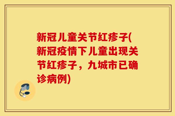 新冠儿童关节红疹子(新冠疫情下儿童出现关节红疹子，九城市已确诊病例)