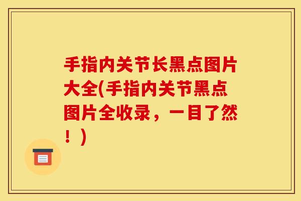 手指内关节长黑点图片大全(手指内关节黑点图片全收录，一目了然！)