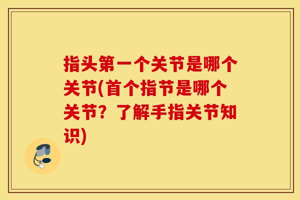 指头第一个关节是哪个关节(首个指节是哪个关节？了解手指关节知识)