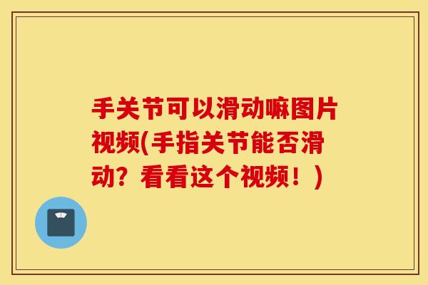手关节可以滑动嘛图片视频(手指关节能否滑动？看看这个视频！)