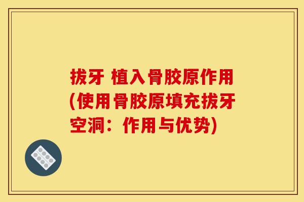 拔牙 植入骨胶原作用(使用骨胶原填充拔牙空洞：作用与优势)