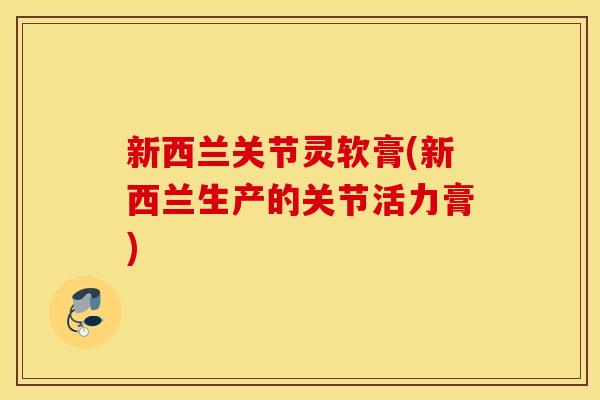 新西兰关节灵软膏(新西兰生产的关节活力膏)