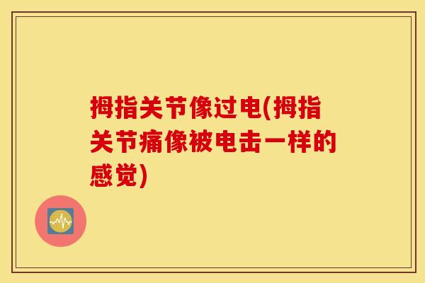 拇指关节像过电(拇指关节痛像被电击一样的感觉)
