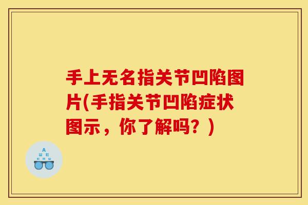 手上无名指关节凹陷图片(手指关节凹陷症状图示，你了解吗？)