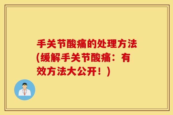 手关节酸痛的处理方法(缓解手关节酸痛：有效方法大公开！)
