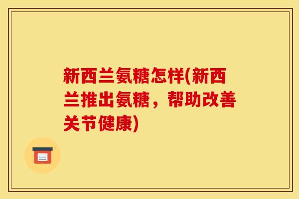 新西兰氨糖怎样(新西兰推出氨糖，帮助改善关节健康)