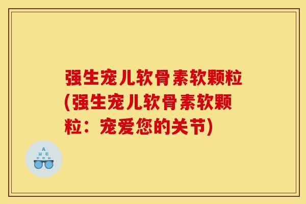 强生宠儿软骨素软颗粒(强生宠儿软骨素软颗粒：宠爱您的关节)