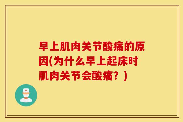 早上肌肉关节酸痛的原因(为什么早上起床时肌肉关节会酸痛？)