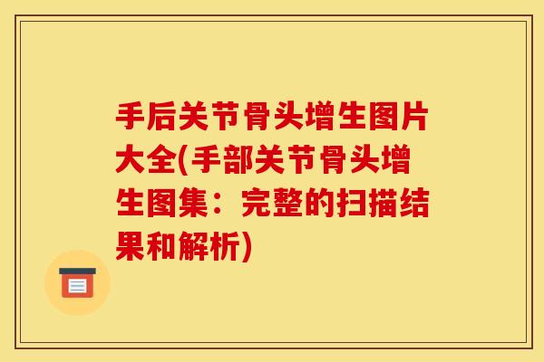 手后关节骨头增生图片大全(手部关节骨头增生图集：完整的扫描结果和解析)