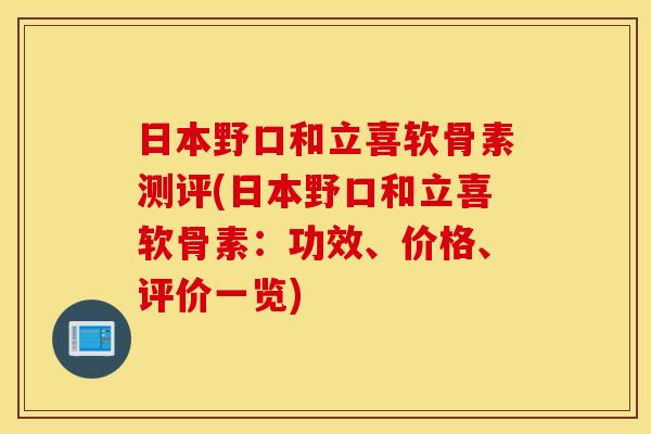 日本野口和立喜软骨素测评(日本野口和立喜软骨素：功效、价格、评价一览)