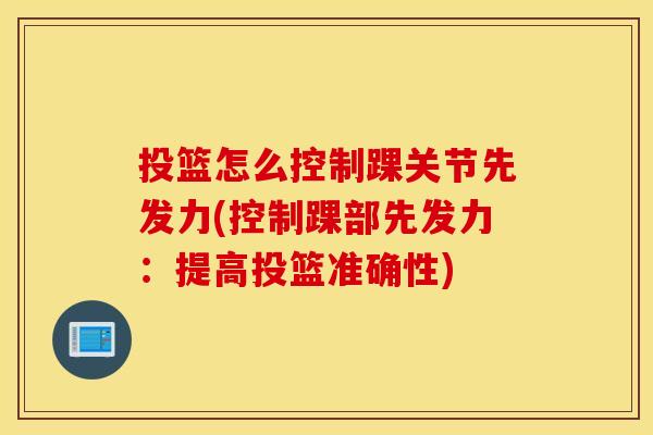 投篮怎么控制踝关节先发力(控制踝部先发力：提高投篮准确性)
