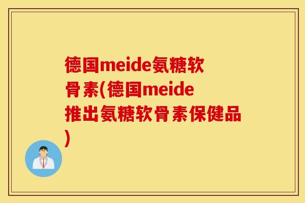 德国meide氨糖软骨素(德国meide推出氨糖软骨素保健品)