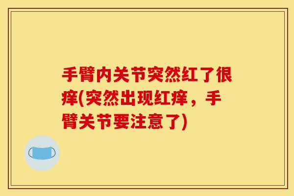 手臂内关节突然红了很痒(突然出现红痒，手臂关节要注意了)