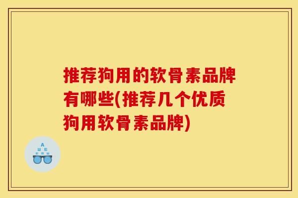 推荐狗用的软骨素品牌有哪些(推荐几个优质狗用软骨素品牌)