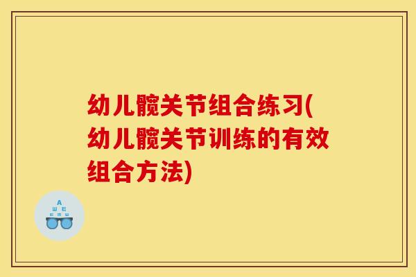 幼儿髋关节组合练习(幼儿髋关节训练的有效组合方法)