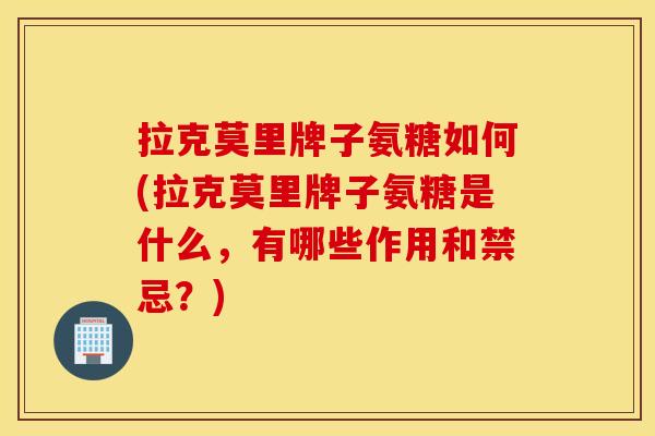 拉克莫里牌子氨糖如何(拉克莫里牌子氨糖是什么，有哪些作用和禁忌？)