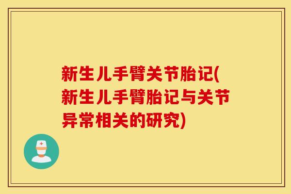 新生儿手臂关节胎记(新生儿手臂胎记与关节异常相关的研究)