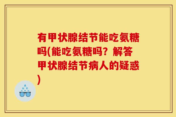 有甲状腺结节能吃氨糖吗(能吃氨糖吗？解答甲状腺结节病人的疑惑)