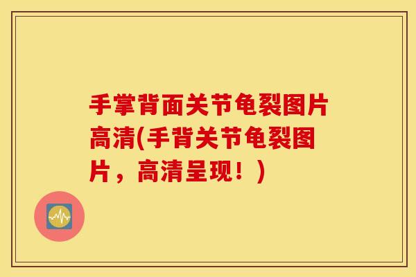手掌背面关节龟裂图片高清(手背关节龟裂图片，高清呈现！)