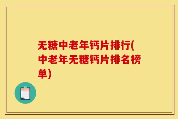 无糖中老年钙片排行(中老年无糖钙片排名榜单) 无糖中老年钙片排行(中老年无糖钙片排名榜单)