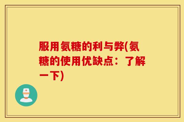 服用氨糖的利与弊(氨糖的使用优缺点：了解一下)