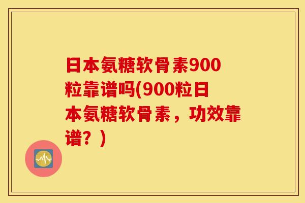 日本氨糖软骨素900粒靠谱吗(900粒日本氨糖软骨素，功效靠谱？)