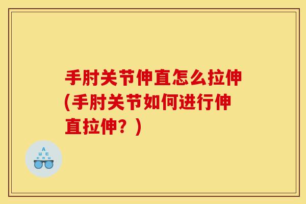 手肘关节伸直怎么拉伸(手肘关节如何进行伸直拉伸？)