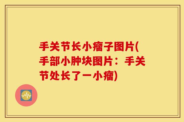 手关节长小瘤子图片(手部小肿块图片：手关节处长了一小瘤)