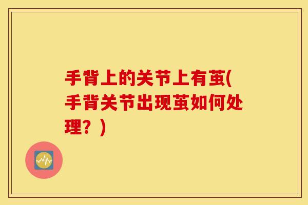 手背上的关节上有茧(手背关节出现茧如何处理？)