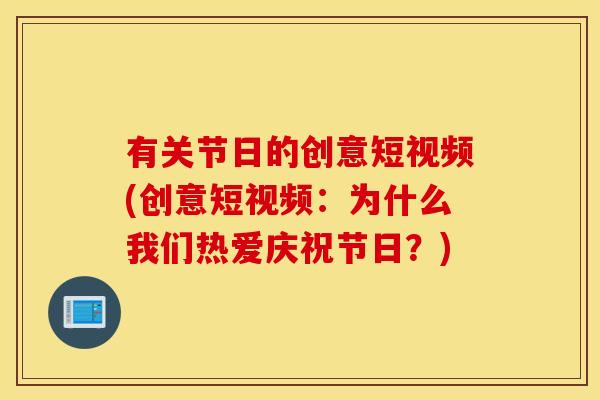 有关节日的创意短视频(创意短视频：为什么我们热爱庆祝节日？)