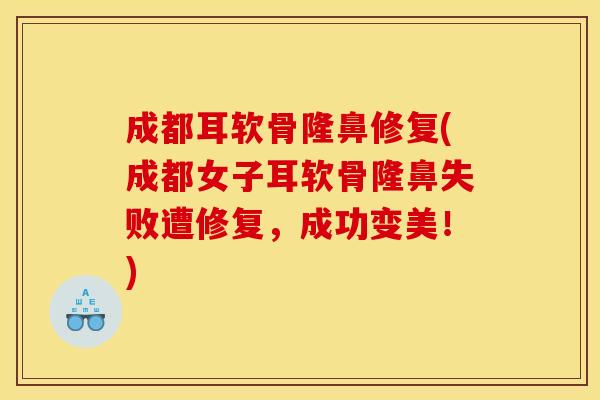 成都耳软骨隆鼻修复(成都女子耳软骨隆鼻失败遭修复，成功变美！)