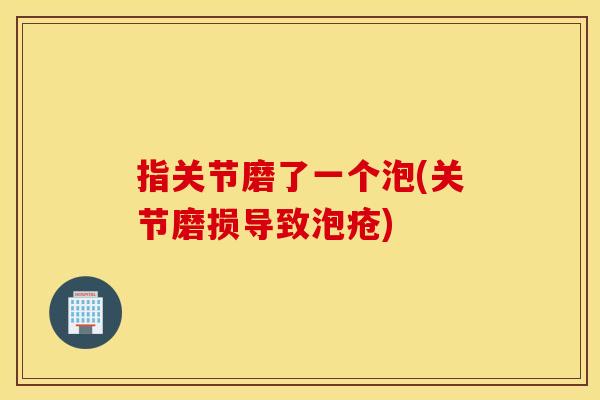 指关节磨了一个泡(关节磨损导致泡疮)