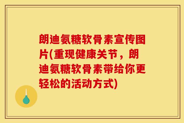 朗迪氨糖软骨素宣传图片(重现健康关节，朗迪氨糖软骨素带给你更轻松的活动方式)