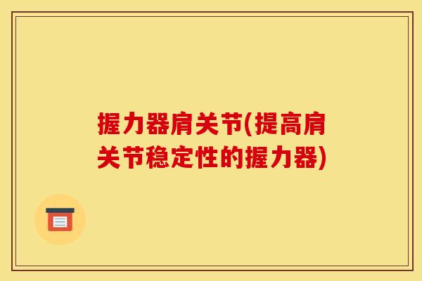 握力器肩关节(提高肩关节稳定性的握力器)