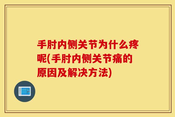 手肘内侧关节为什么疼呢(手肘内侧关节痛的原因及解决方法)